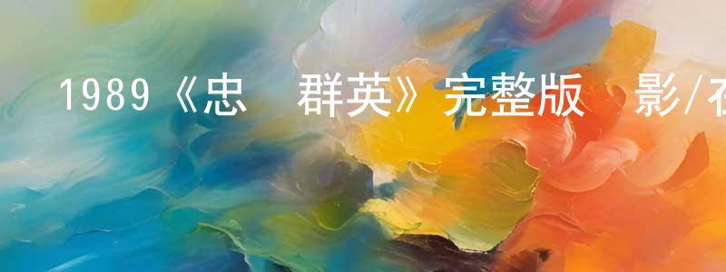 陳玉漢的動漫綜藝大全,1989《忠義群英》完整版電影/在線觀看/百度云-美劇天堂